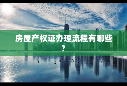 房屋产权证办理流程有哪些?