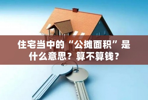 住宅当中的“公摊面积”是什么意思？算不算钱？