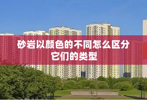 砂岩以颜色的不同怎么区分它们的类型