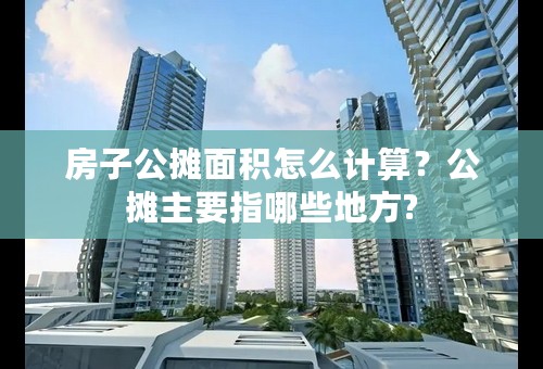 房子公摊面积怎么计算？公摊主要指哪些地方?