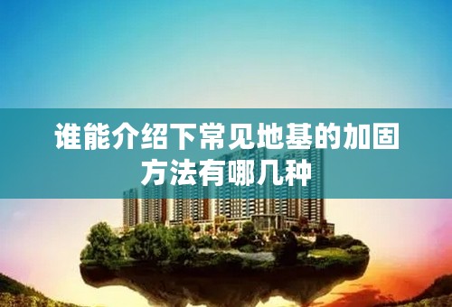 谁能介绍下常见地基的加固方法有哪几种