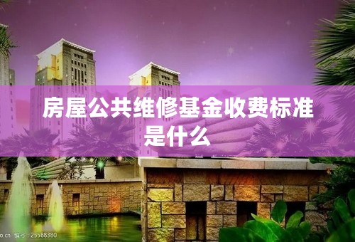 房屋公共维修基金收费标准是什么