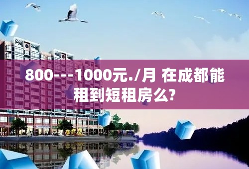 800---1000元./月 在成都能租到短租房么?