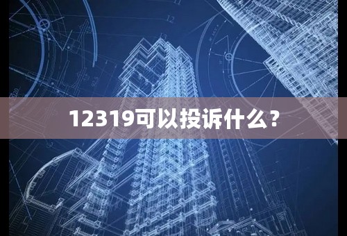 12319可以投诉什么？