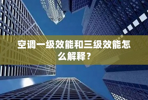 空调一级效能和三级效能怎么解释？