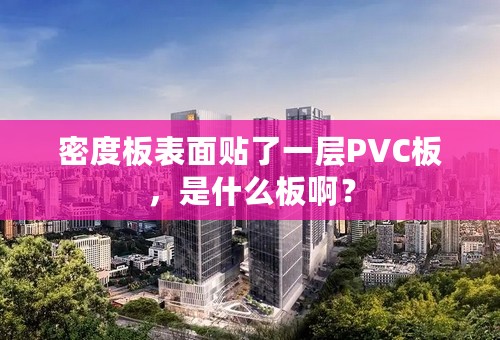 密度板表面贴了一层PVC板，是什么板啊？