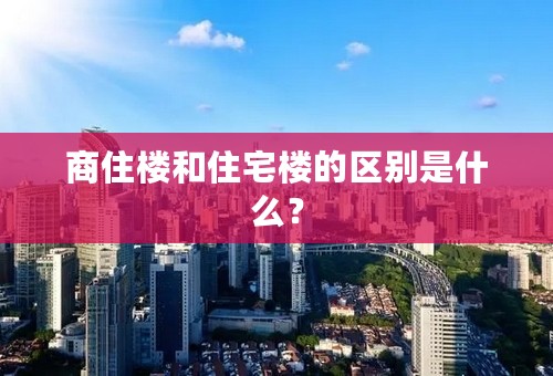 商住楼和住宅楼的区别是什么？