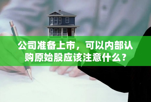 公司准备上市，可以内部认购原始股应该注意什么？