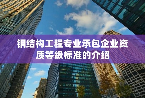 钢结构工程专业承包企业资质等级标准的介绍