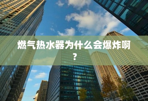 燃气热水器为什么会爆炸啊？