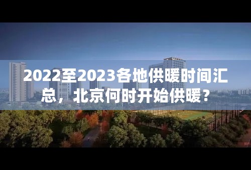 2022至2023各地供暖时间汇总，北京何时开始供暖？