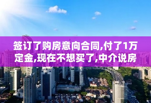 签订了购房意向合同,付了1万定金,现在不想买了,中介说房东要我们赔偿10%房款,怎么解决?