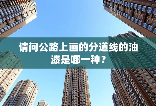 请问公路上画的分道线的油漆是哪一种？