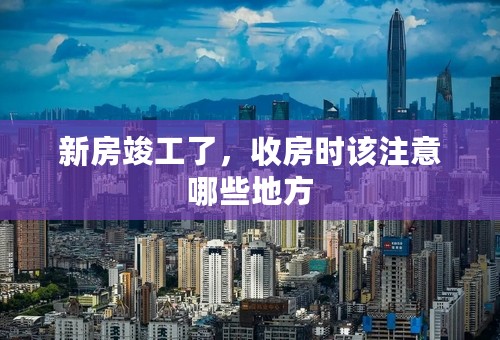 新房竣工了，收房时该注意哪些地方