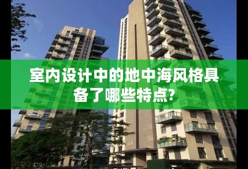 室内设计中的地中海风格具备了哪些特点?