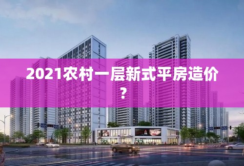 2021农村一层新式平房造价？