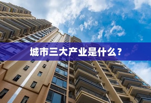 城市三大产业是什么？