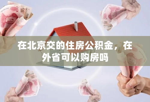 在北京交的住房公积金，在外省可以购房吗