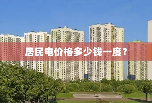 居民电价格多少钱一度？