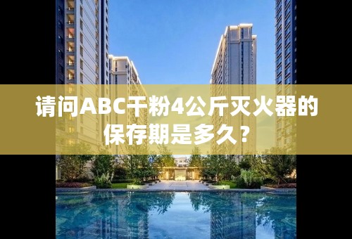 请问ABC干粉4公斤灭火器的保存期是多久？