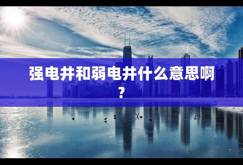 强电井和弱电井什么意思啊?