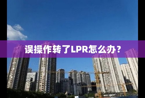 误操作转了LPR怎么办？