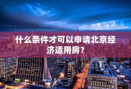 什么条件才可以申请北京经济适用房？