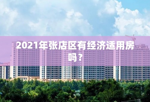 2021年张店区有经济适用房吗？