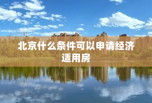 北京什么条件可以申请经济适用房