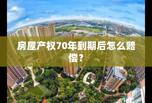 房屋产权70年到期后怎么赔偿？