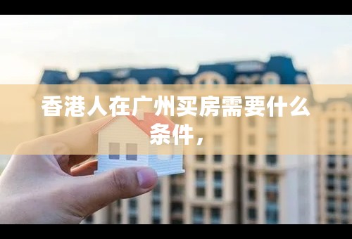 香港人在广州买房需要什么条件，