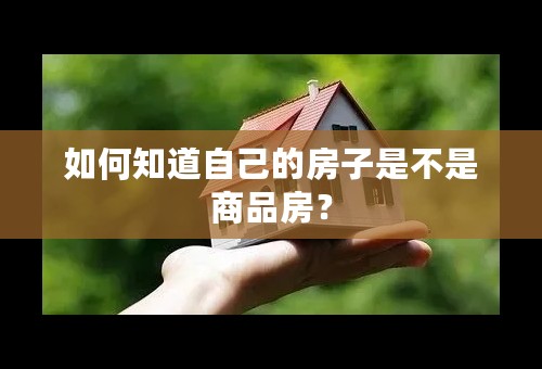 如何知道自己的房子是不是商品房？