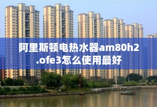 阿里斯顿电热水器am80h2.ofe3怎么使用最好