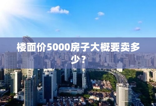 楼面价5000房子大概要卖多少？