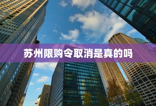 苏州限购令取消是真的吗