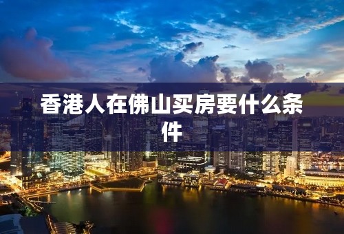 香港人在佛山买房要什么条件