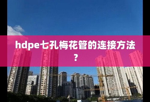 hdpe七孔梅花管的连接方法？