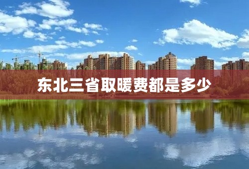 东北三省取暖费都是多少