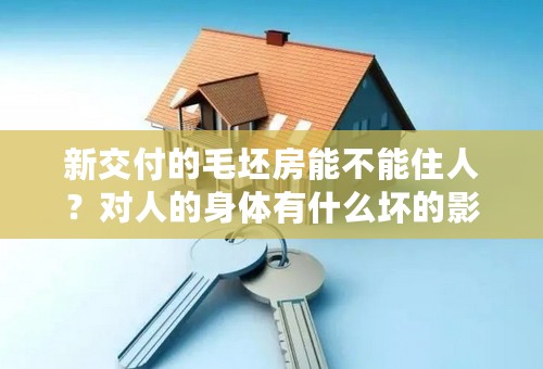 新交付的毛坯房能不能住人？对人的身体有什么坏的影响？