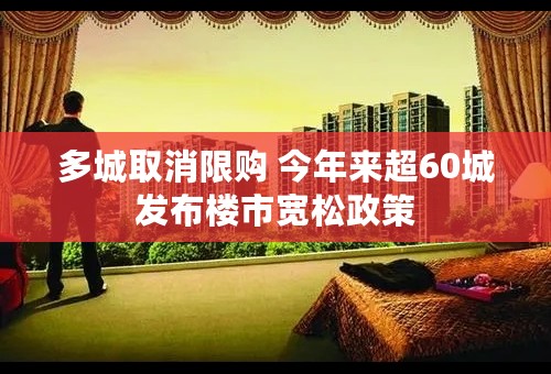 多城取消限购 今年来超60城发布楼市宽松政策