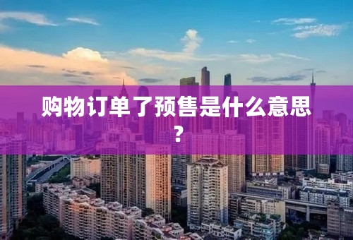 购物订单了预售是什么意思？