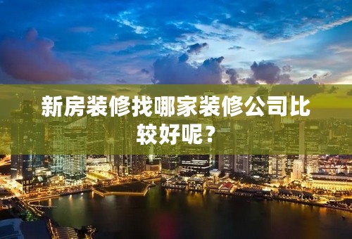 新房装修找哪家装修公司比较好呢？