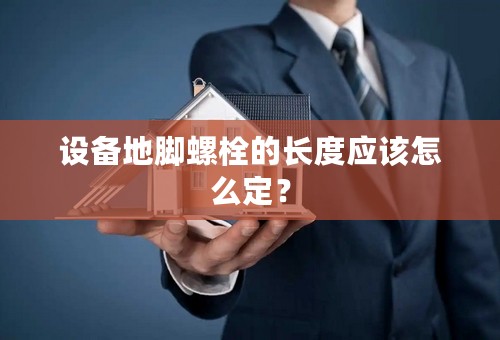 设备地脚螺栓的长度应该怎么定？