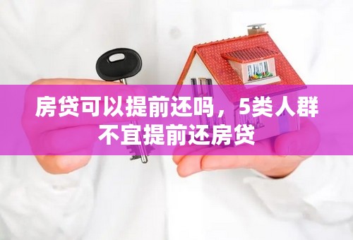 房贷可以提前还吗，5类人群不宜提前还房贷