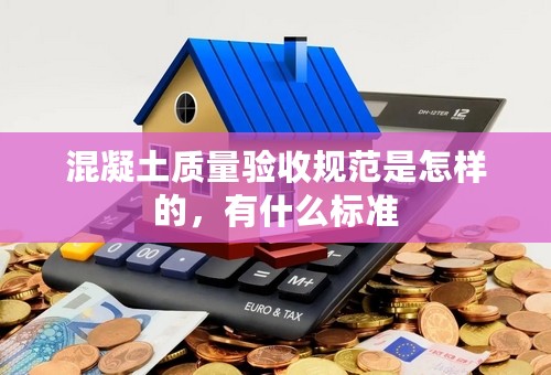 混凝土质量验收规范是怎样的，有什么标准