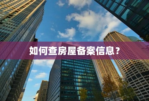 如何查房屋备案信息？