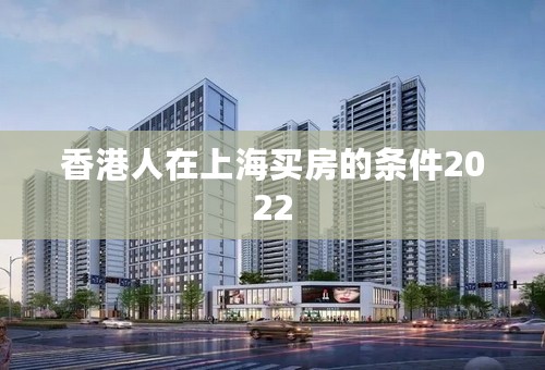 香港人在上海买房的条件2022