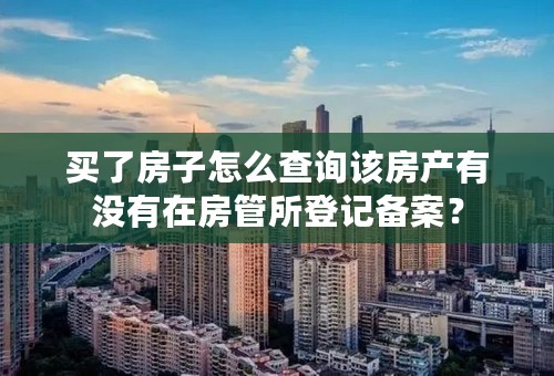 买了房子怎么查询该房产有没有在房管所登记备案？