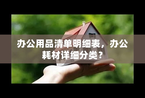 办公用品清单明细表，办公耗材详细分类？