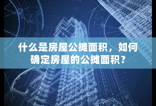 什么是房屋公摊面积，如何确定房屋的公摊面积？